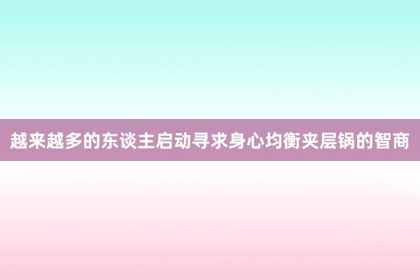 越来越多的东谈主启动寻求身心均衡夹层锅的智商